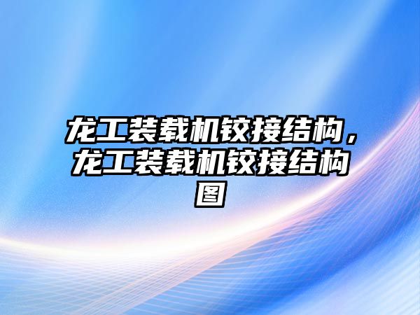 龍工裝載機鉸接結構，龍工裝載機鉸接結構圖