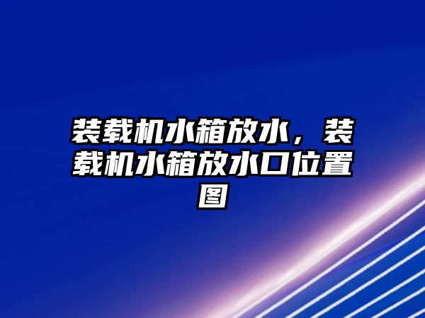 裝載機水箱放水，裝載機水箱放水口位置圖