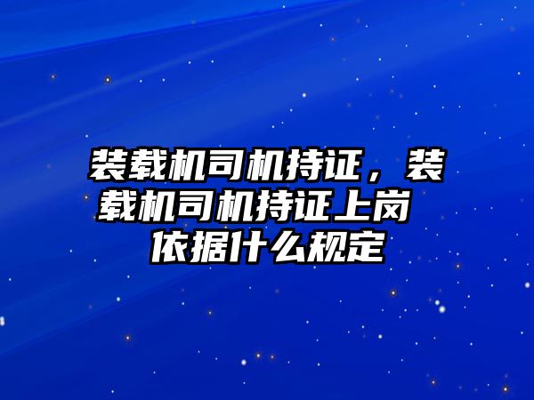 裝載機司機持證，裝載機司機持證上崗 依據什么規定