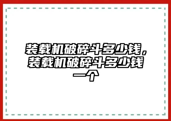 裝載機破碎斗多少錢，裝載機破碎斗多少錢一個