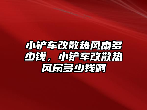 小鏟車改散熱風扇多少錢，小鏟車改散熱風扇多少錢啊