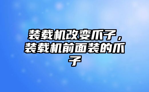 裝載機改變爪子，裝載機前面裝的爪子