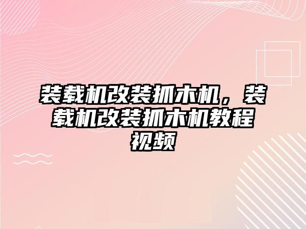 裝載機改裝抓木機，裝載機改裝抓木機教程視頻