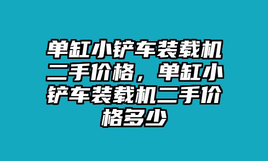 單缸小鏟車裝載機二手價格，單缸小鏟車裝載機二手價格多少