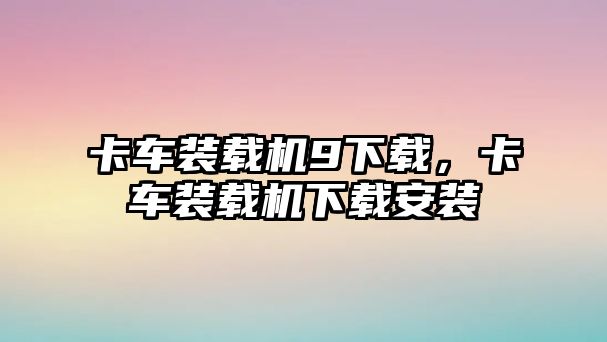 卡車裝載機9下載，卡車裝載機下載安裝