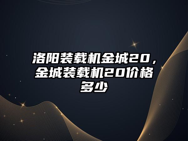 洛陽裝載機金城20，金城裝載機20價格多少