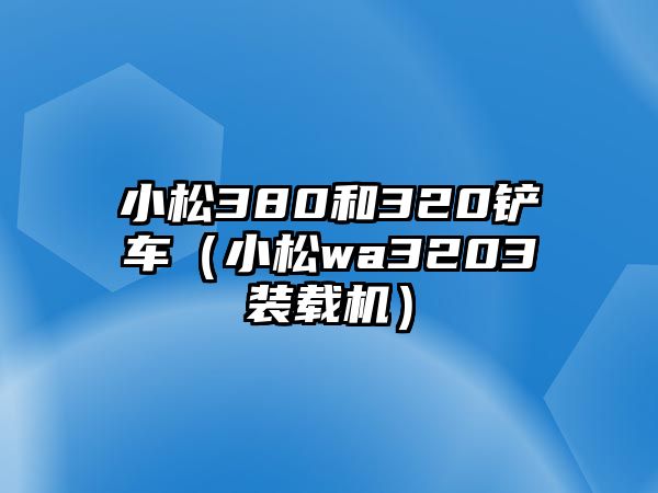 小松380和320鏟車(chē)（小松wa3203裝載機(jī)）