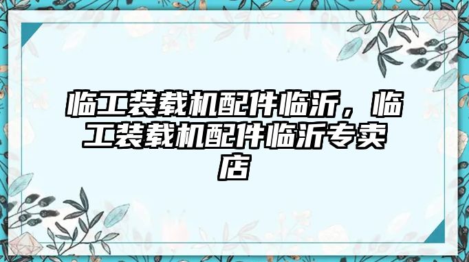 臨工裝載機配件臨沂，臨工裝載機配件臨沂專賣店