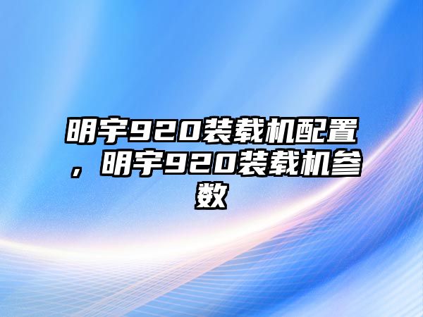 明宇920裝載機(jī)配置，明宇920裝載機(jī)參數(shù)