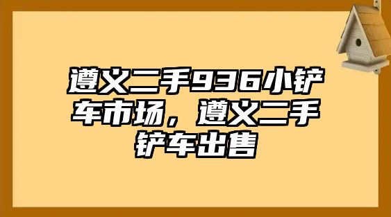 遵義二手936小鏟車市場，遵義二手鏟車出售