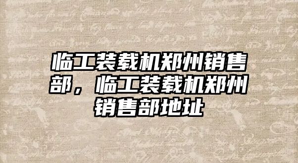 臨工裝載機鄭州銷售部，臨工裝載機鄭州銷售部地址