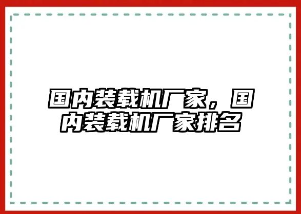 國內(nèi)裝載機廠家，國內(nèi)裝載機廠家排名