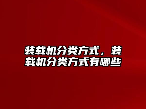 裝載機分類方式，裝載機分類方式有哪些