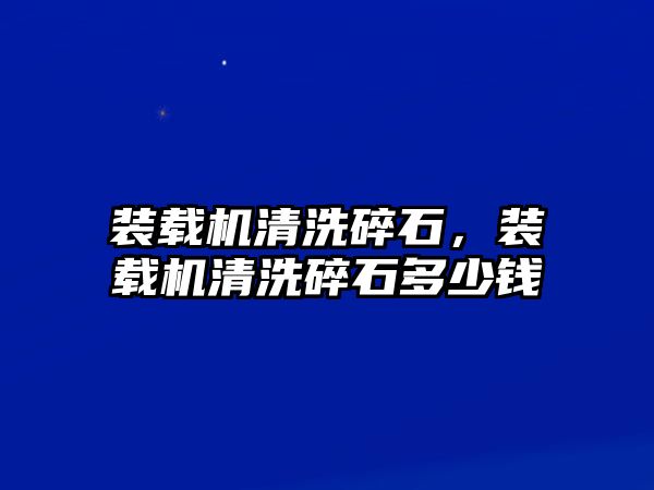 裝載機清洗碎石，裝載機清洗碎石多少錢