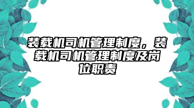 裝載機司機管理制度，裝載機司機管理制度及崗位職責