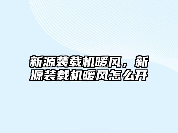 新源裝載機暖風(fēng)，新源裝載機暖風(fēng)怎么開