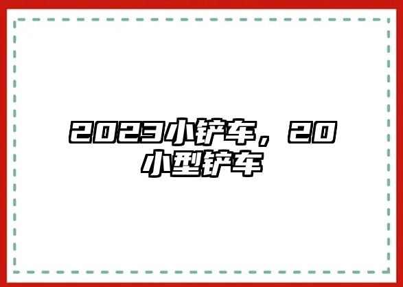 2023小鏟車，20小型鏟車