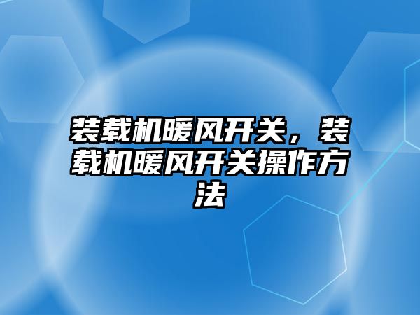 裝載機暖風開關，裝載機暖風開關操作方法