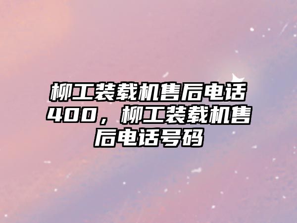 柳工裝載機售后電話400，柳工裝載機售后電話號碼