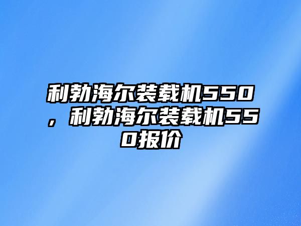 利勃海爾裝載機550，利勃海爾裝載機550報價