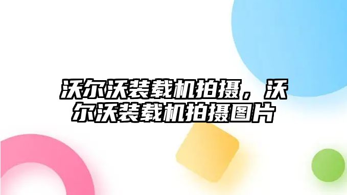 沃爾沃裝載機拍攝，沃爾沃裝載機拍攝圖片