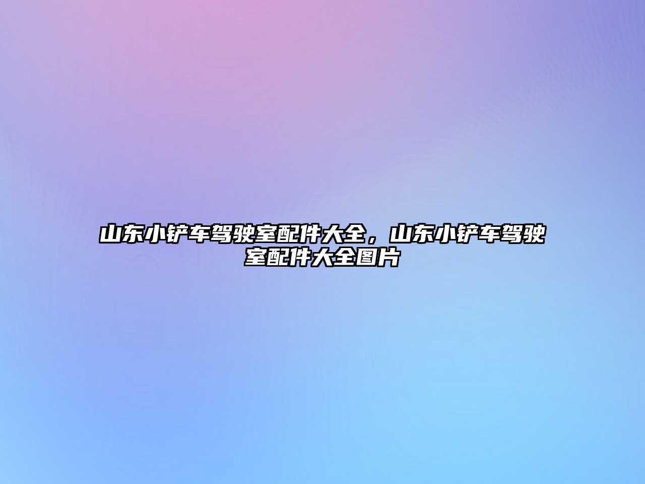 山東小鏟車駕駛室配件大全，山東小鏟車駕駛室配件大全圖片