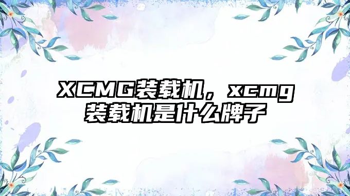 XCMG裝載機，xcmg裝載機是什么牌子