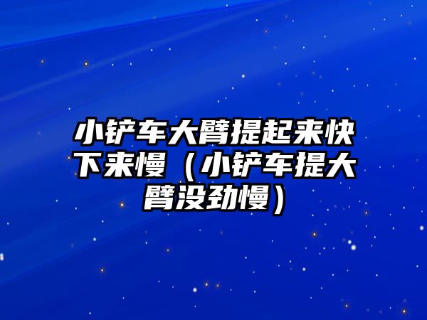 小鏟車大臂提起來快下來慢（小鏟車提大臂沒勁慢）