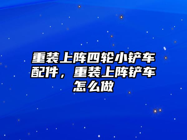 重裝上陣四輪小鏟車配件，重裝上陣鏟車怎么做