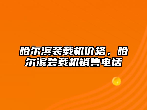 哈爾濱裝載機價格，哈爾濱裝載機銷售電話