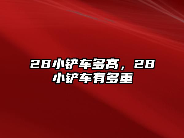 28小鏟車多高，28小鏟車有多重