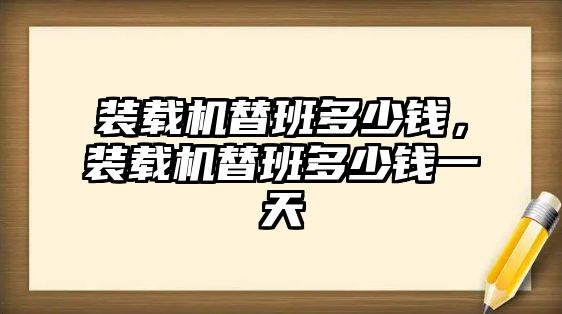 裝載機替班多少錢，裝載機替班多少錢一天