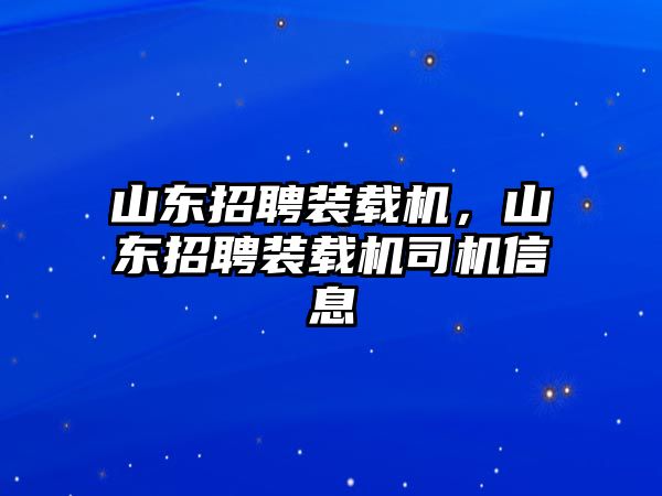 山東招聘裝載機(jī)，山東招聘裝載機(jī)司機(jī)信息