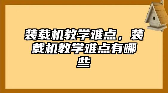 裝載機教學難點，裝載機教學難點有哪些