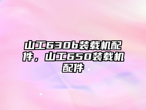 山工630b裝載機配件，山工650裝載機配件