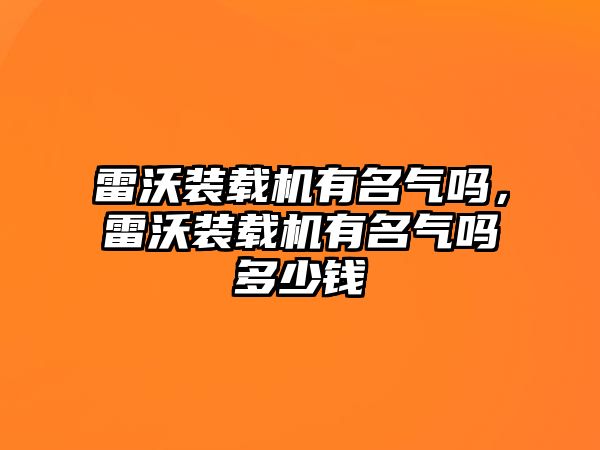 雷沃裝載機有名氣嗎，雷沃裝載機有名氣嗎多少錢