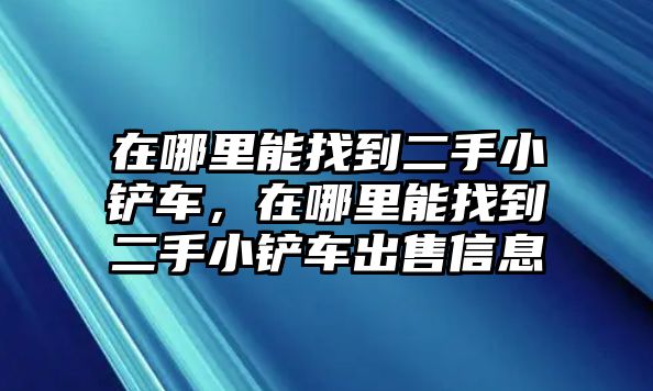 在哪里能找到二手小鏟車，在哪里能找到二手小鏟車出售信息