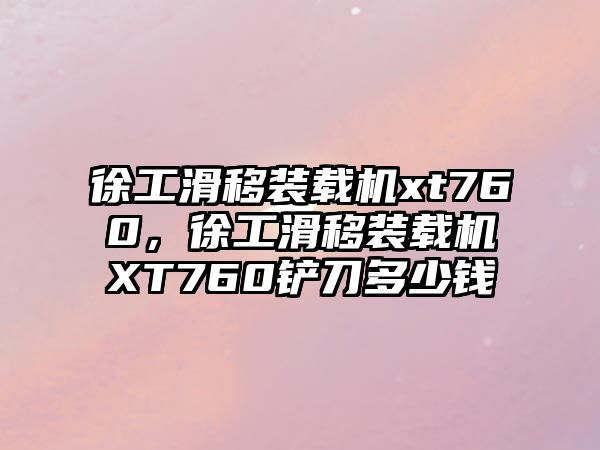 徐工滑移裝載機xt760，徐工滑移裝載機XT760鏟刀多少錢