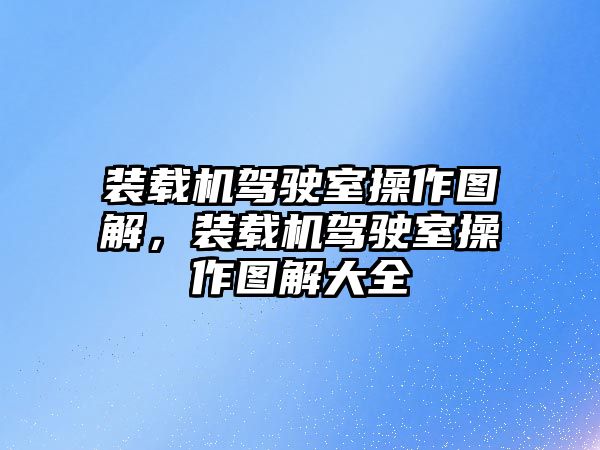 裝載機駕駛室操作圖解，裝載機駕駛室操作圖解大全