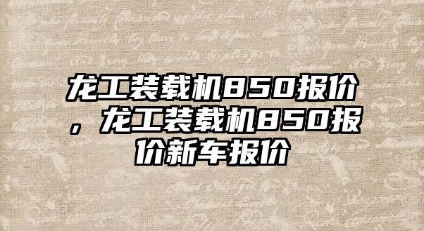 龍工裝載機850報價，龍工裝載機850報價新車報價