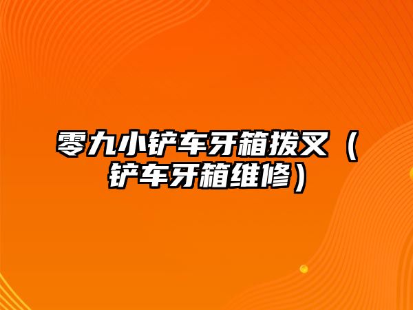 零九小鏟車牙箱撥叉（鏟車牙箱維修）