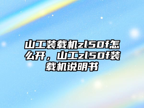 山工裝載機zl50f怎么開，山工zl50f裝載機說明書