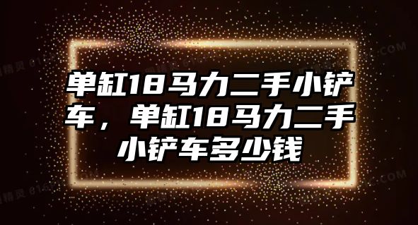 單缸18馬力二手小鏟車，單缸18馬力二手小鏟車多少錢