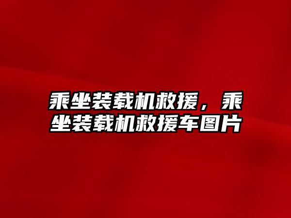 乘坐裝載機救援，乘坐裝載機救援車圖片