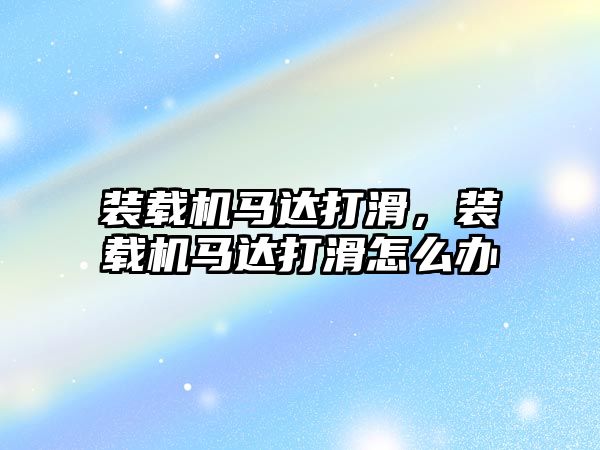 裝載機馬達打滑，裝載機馬達打滑怎么辦