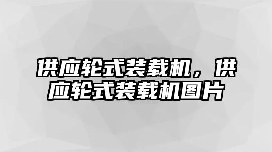 供應(yīng)輪式裝載機(jī)，供應(yīng)輪式裝載機(jī)圖片