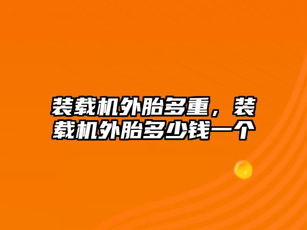 裝載機外胎多重，裝載機外胎多少錢一個