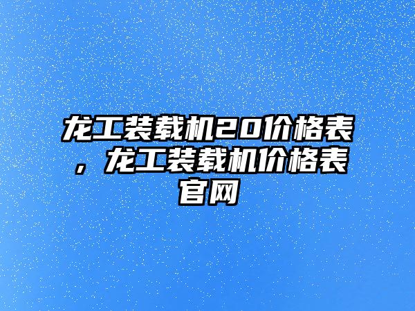 龍工裝載機20價格表，龍工裝載機價格表官網