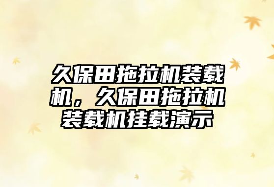 久保田拖拉機裝載機，久保田拖拉機裝載機掛載演示