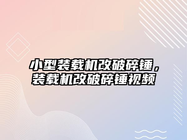 小型裝載機改破碎錘，裝載機改破碎錘視頻